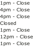 1pm - Close 4pm - Close 4pm - Close Closed 1pm - Close 12pm - Close 1pm - Close