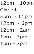 12pm - 10pm Closed 5pm  - 11pm 12pm  - 6pm 12pm - 2am 1pm - 7pm 1pm - 7pm